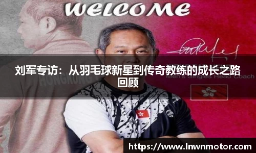 刘军专访:从羽毛球新星到传奇教练的成长之路回顾